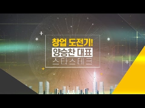 창업 도전기! CEO 특강_스타스테크 (양승찬 대표)